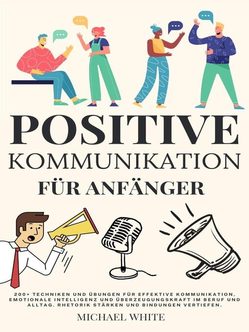 Title details for Positive Kommunikation für Anfänger  200+ Techniken und Übungen für effektive Kommunikation und emotionale Intelligenz im Beruf und Alltag. Rhetorik stärken,Bindungen vertiefen. by Michael White - Available